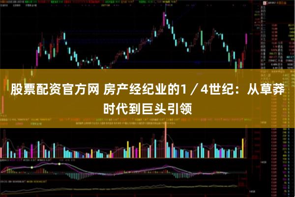 股票配资官方网 房产经纪业的1／4世纪：从草莽时代到巨头引领