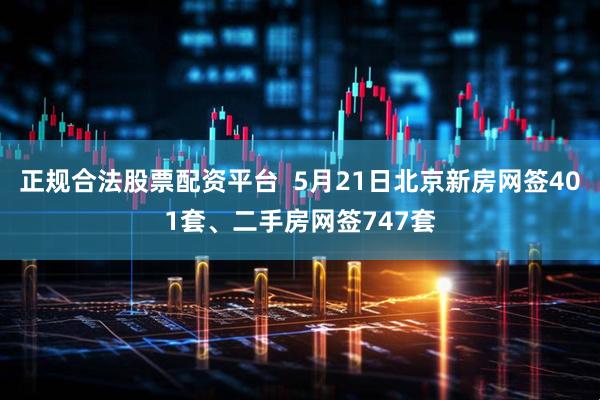 正规合法股票配资平台  5月21日北京新房网签401套、二手房网签747套