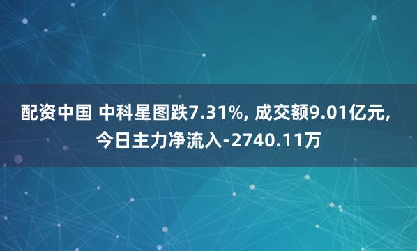 配资中国 中科星图跌7.31%, 成交额9.01亿元, 今日主力净流入-2740.11万