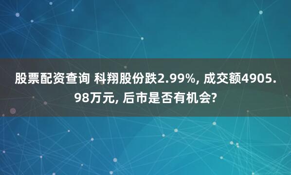 股票配资查询 科翔股份跌2.99%, 成交额4905.98万元, 后市是否有机会?