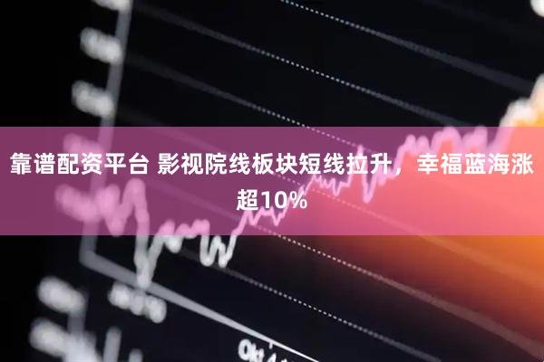 靠谱配资平台 影视院线板块短线拉升，幸福蓝海涨超10%
