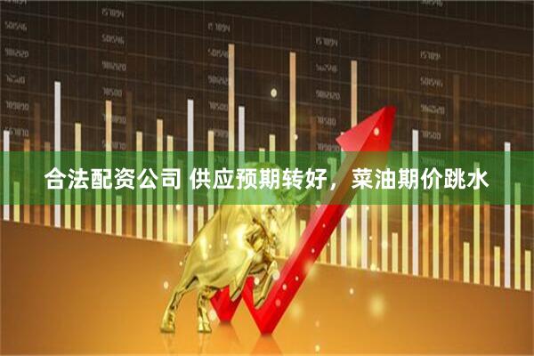 合法配资公司 供应预期转好，菜油期价跳水