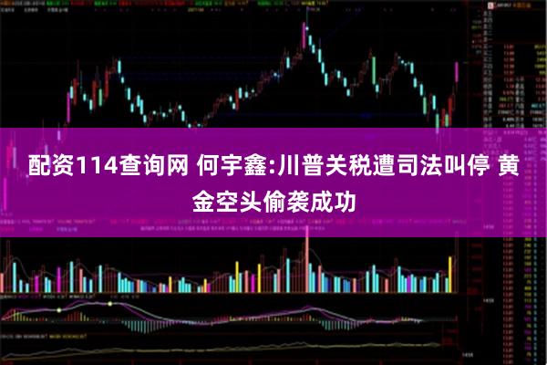 配资114查询网 何宇鑫:川普关税遭司法叫停 黄金空头偷袭成功