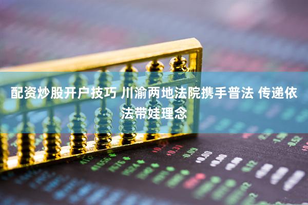配资炒股开户技巧 川渝两地法院携手普法 传递依法带娃理念