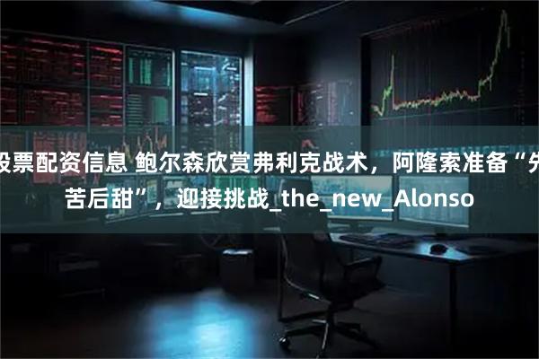 股票配资信息 鲍尔森欣赏弗利克战术，阿隆索准备“先苦后甜”，迎接挑战_the_new_Alonso